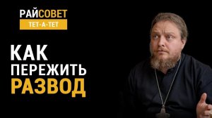 Как пережить развод? Прот. Фёдор Бородин / Райсовет «тет-а-тет»