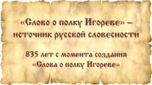 835 ЛЕТ С ПРЕДПОЛАГАЕМОГО МОМЕНТА СОЗДАНИЯ «СЛОВА О ПОЛКУ ИГОРЕВЕ»