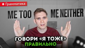 Я ТОЖЕ | ME TOO & ME NEITHER. Подробный разбор ВСЕХ НЮАНСОВ и РАСПРОСТРАНЕННЫХ ОШИБОК.