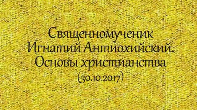 История святых. Священномученик Игнатий Антиохийский. Основы христианства