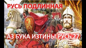 РУСЬ ПОДЛИННАЯ Тайна подмены веры и истории АЗ БУКА ИЗТИНЫ РУСЬ 27