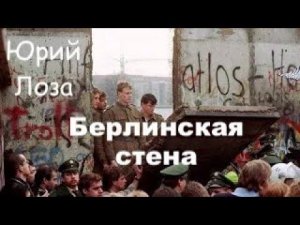 Как падала берлинская стена, рассказывает Юрий Лоза