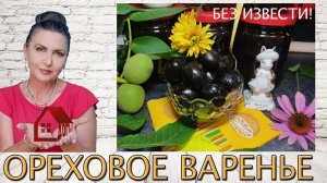 ЦАРСКОЕ ОРЕХОВОЕ ВАРЕНЬЕ из зелёных грецких орехов БЕЗ ИЗВЕСТИ/ ЛЕЧЕБНОЕ