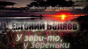 У зари-то, у зореньки - Евгений Беляев (песни советского периода)?