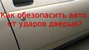 Как обезопасить автомобиль от ударов дверьми соседних авто?