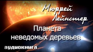 Планета неведомых деревьев | Мюррей Лейнстер | Фантастика аудиокнига