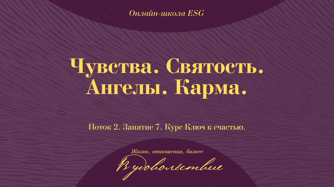 Ключ к счастью. Поток 2. Занятие 7. Чувства. Святость. Ангелы. Карма. #ESG