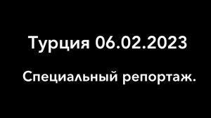 Турция 06.02.2023. Специальный репортаж.