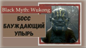 Black Myth  Wukong.  Босс Блуждающее умертвие