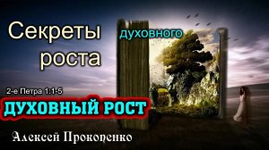 Духовный рост ｜ Секреты духовного роста. 2-е Петра 1_1-5 ｜ Алексей Прокопенко