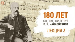 Лекция ко дню рождения Петра Ильича Чайковского (Часть 3)