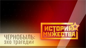 История Мужества. Чернобыль