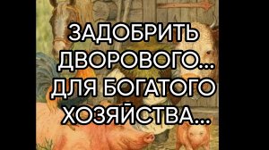 ЗАДОБРИТЬ  ДВОРОВОГО...ДЛЯ БОГАТОГО ХОЗЯЙСТВА...ДЛЯ ВСЕХ...