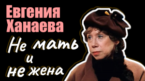 Евгения Ханаева. Не мать и не жена. Документальный фильм