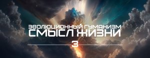 3. Эволюционный гуманизм. Смысл жизни