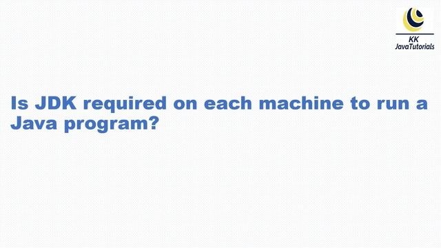Is JDK required on each machine to run a Java program ?