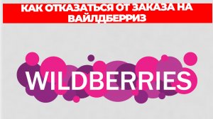 КАК ОТКАЗАТЬСЯ ОТ ЗАКАЗА НА ВАЙЛДБЕРРИЗ