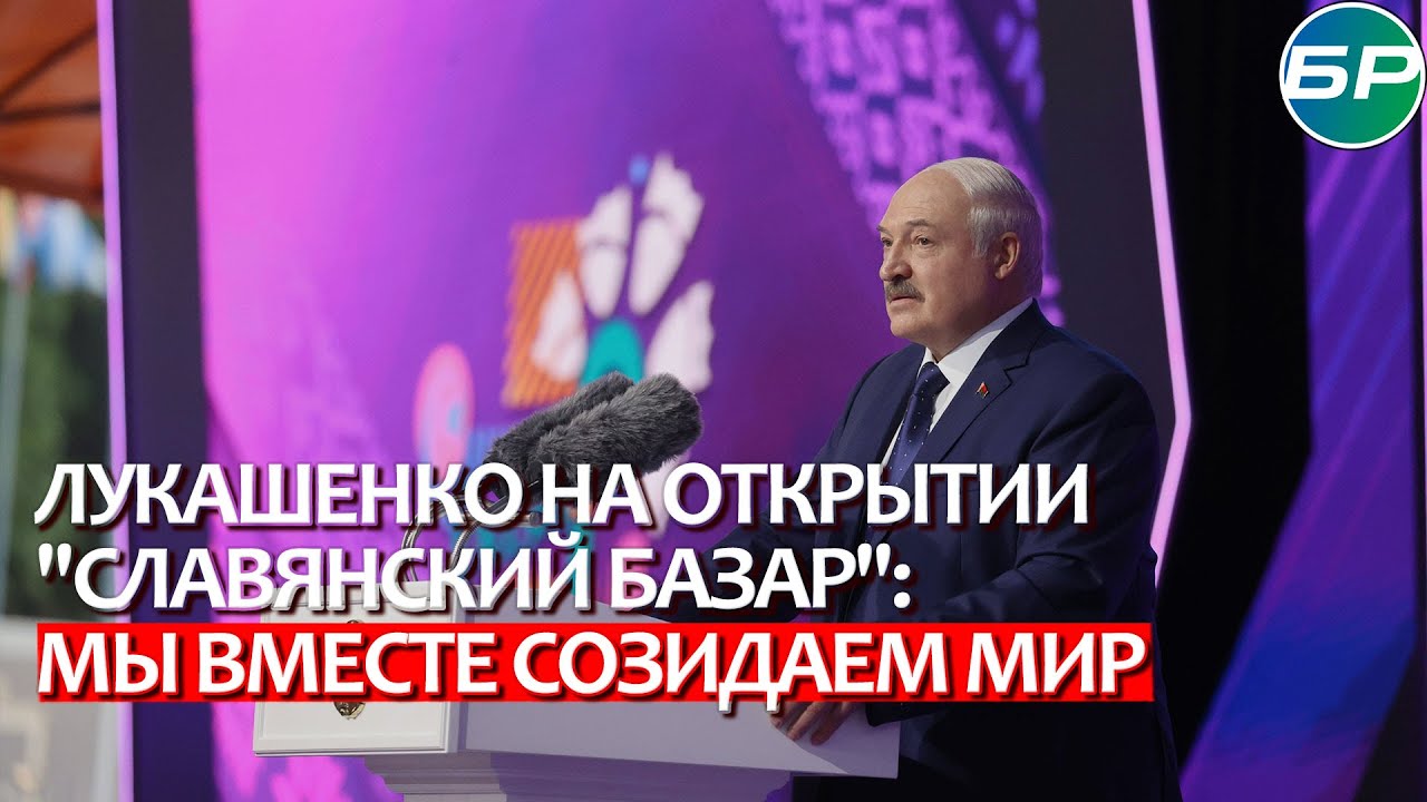 Лукашенко на открытии "Славянский базар": мы вместе созидаем мир