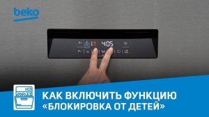 Как включить функцию «Блокировка от детей» в посудомоечной машине Beko?