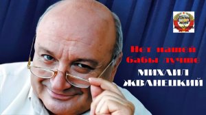 МИХАИЛ ЖВАНЕЦКИЙ - Нет нашей бабы лучше