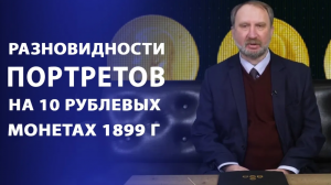 Разновидности портретов на 10 рублевых монетах 1899 года. Нумизматика