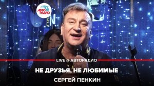 ️ Сергей Пенкин - Не Друзья, Не Любимые (LIVE @ Авторадио)