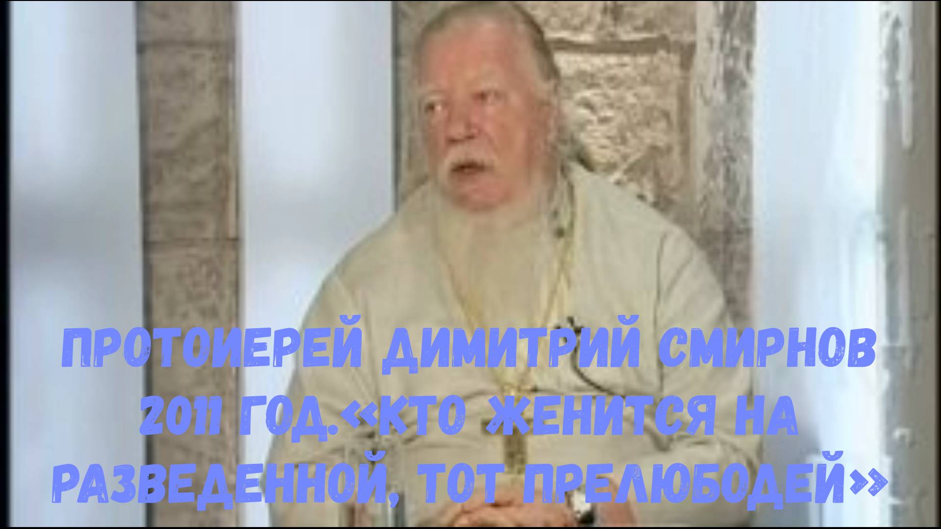 Протоиерей Димитрий Смирнов 2011 год.«Кто женится на разведенной, тот прелюбодей»