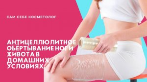 Антицеллюлитное обёртывание живота и ног в домашних условиях 16+