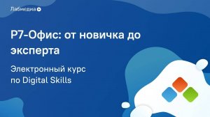 Электронный курс по Digital Skills _Р7-Офис_ от новичка до эксперта_