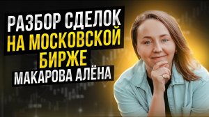 Общаемся и смотрим сделки на московской бирже: Макарова Алёна