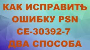 КАК ИСПРАВИТЬ ОШИБКУ PSN CE-30392-7 сбой системного программного обеспечения на playstation 4