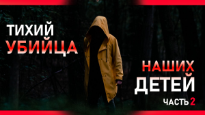 Тихий УБИЙЦА наших ДЕТЕЙ. Часть 2