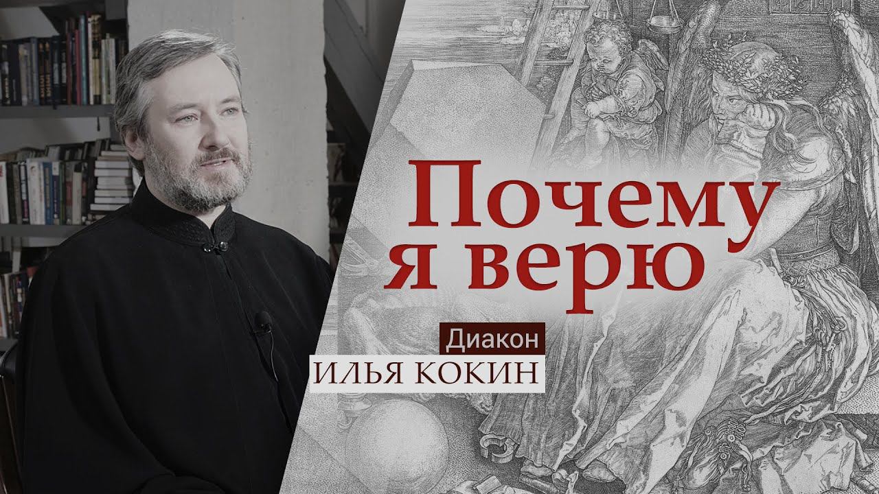 Диакон Илья Кокин | Почему я верю