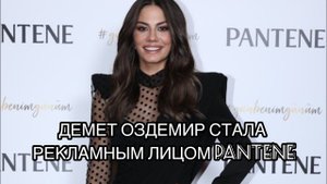 ДЕМЕТ ОЗДЕМИР СТАЛА РЕКЛАМНЫМ ЛИЦОМ PANTENE. Демет Оздемир. Demet Özdemir. Турецкие актёры .