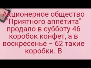 1138)Акционерное общество "Приятного аппетита" продало в субботу 46 коробок конфет, а в воскресенье
