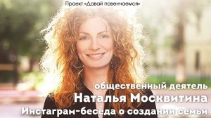 Общественный деятель Наталья Москвитина. Инстаграм-беседа на тему создания семьи.