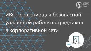 ИКС - решение для безопасной  удаленной работы сотрудников в корпоративной сети / удаленный доступ
