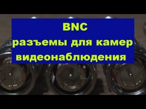 BNC разъемы для камер видеонаблюдения. BNC connectors for CCTV cameras.