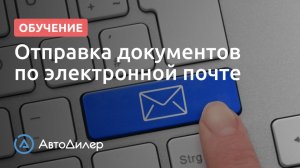 Отправка документов по электронной почте. АвтоДилер – Программа для автосервиса и СТО.