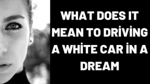 What Does It Mean To Driving a White Car in a Dream?