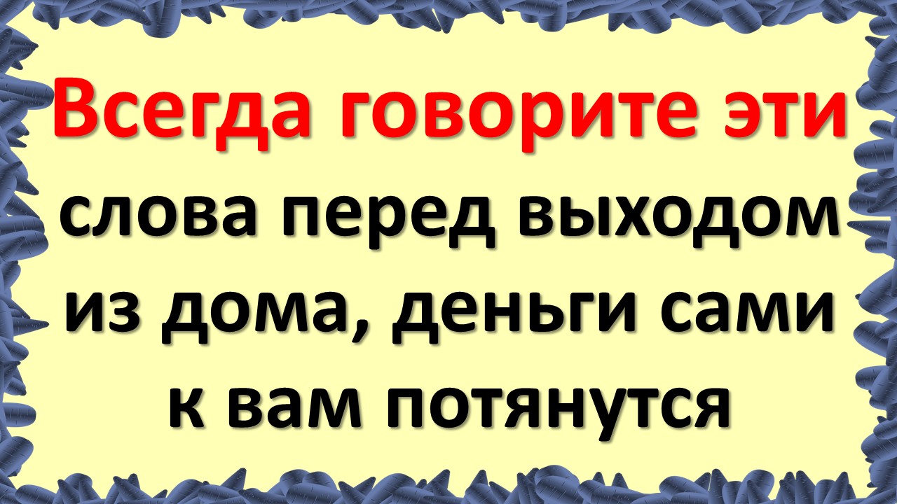 Всегда говорите эти слова перед выходом из дома. Как привлечь удачу на целый день, привлечь деньги