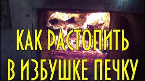 Как растопить в избушке печку с одной спички, практический совет