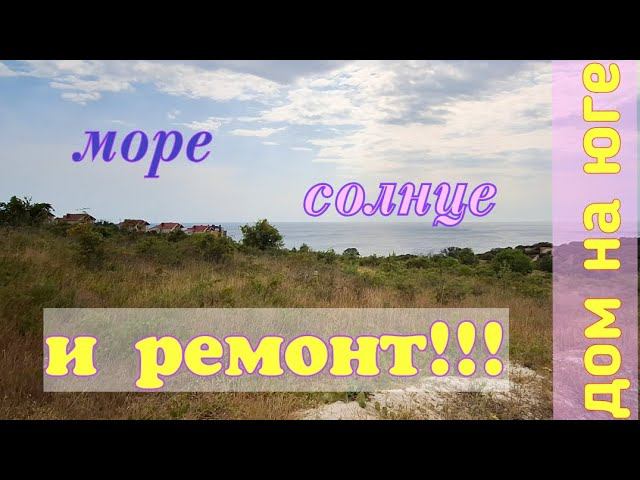 дом на юге. ремонт. поездка на море.