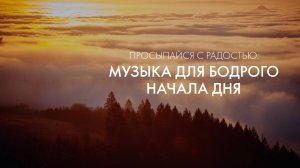 Просыпайся с радостью: расслабляющая музыка для бодрого начала дня