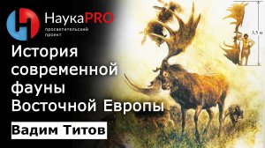 История современной фауны России и Восточной Европы – палеонтолог Вадим Титов | Научпоп