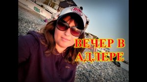 СОЧИ\АДЛЕР\ВЕЧЕР У МОРЯ\НАБЕРЕЖНАЯ ПЛЯЖ ЧАЙКА.ЧЕМ ЗАНЯТЬСЯ В АДЛЕРЕ ВЕЧЕРОМ
