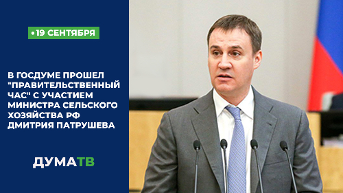 В Госдуме прошел "правительственный час" с участием главы Минсельхоза Дмитрия Патрушева