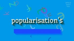 POPULARISATION'S - HOW TO PRONOUNCE POPULARISATION'S?