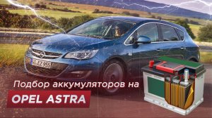 Подбор аккумулятора на Opel Astra (Размер, полярность, емкость, мощность)