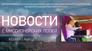 НОВОСТИ С МИССИОНЕРСКИХ ПОЛЕЙ | КЕНИЯ | Август, 2024